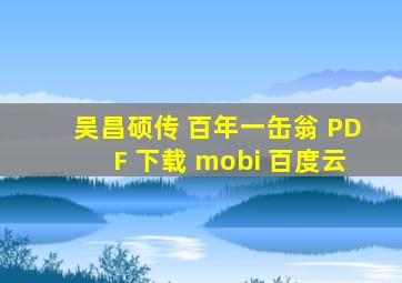 吴昌硕传 百年一缶翁 PDF 下载 mobi 百度云